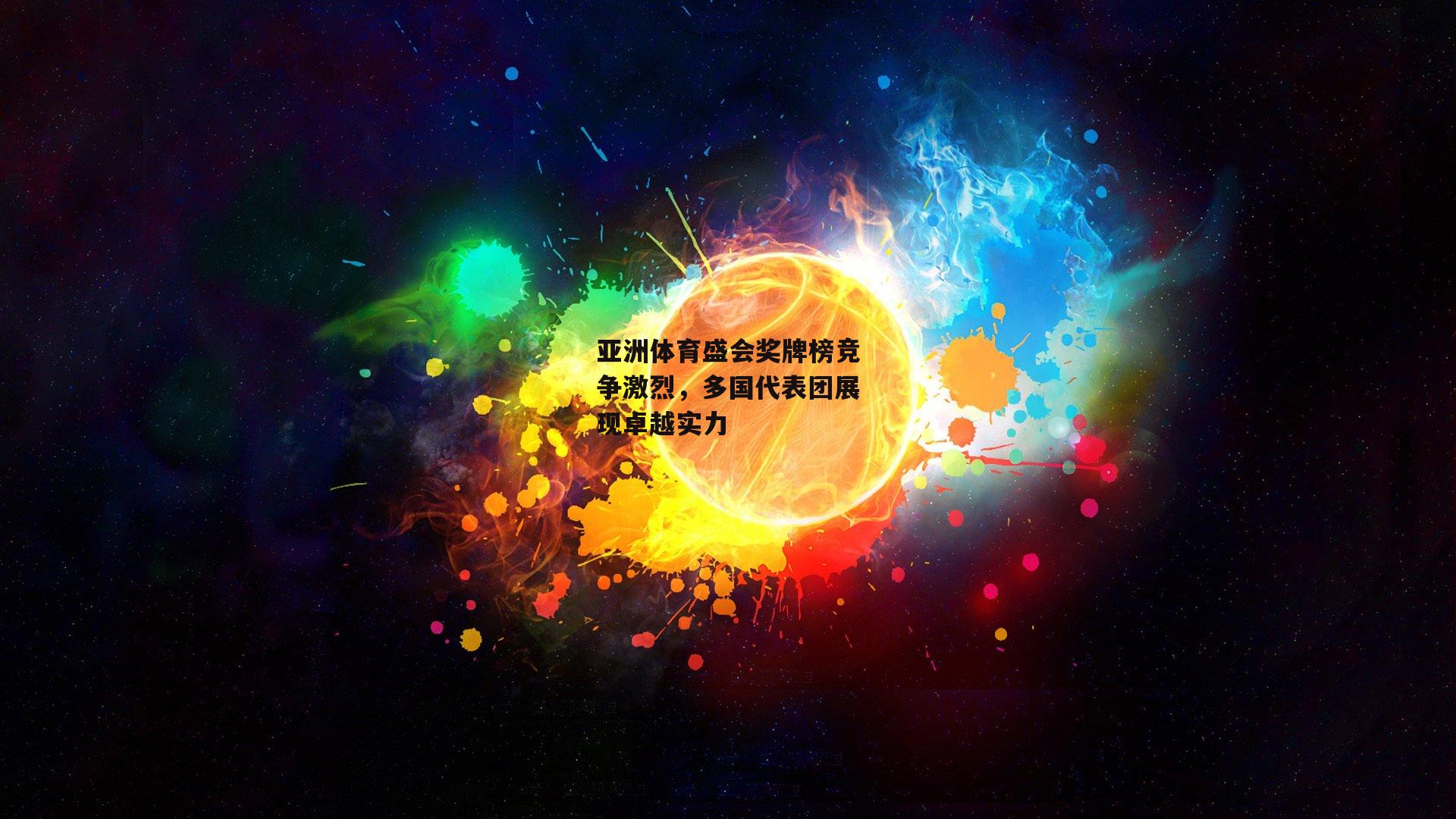 亚洲体育盛会奖牌榜竞争激烈，多国代表团展现卓越实力